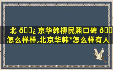 北 🌿 京华韩柳民熙口碑 🌴 怎么样样,北京华韩*
怎么样有人去过吗